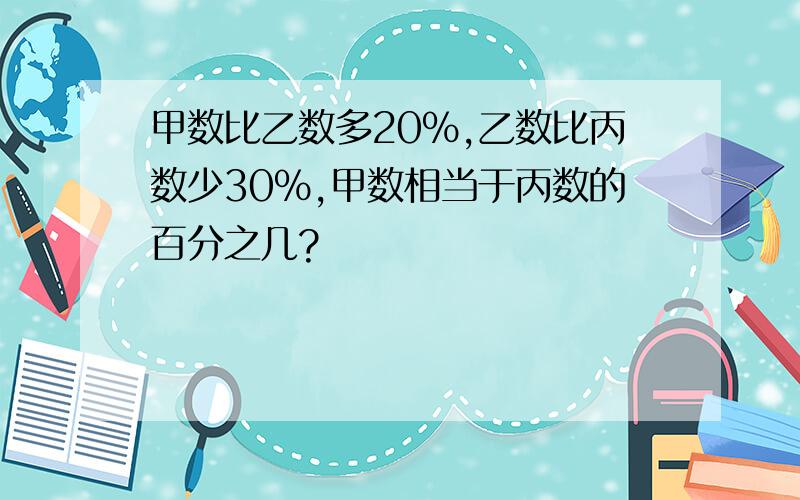 甲数比乙数多20%,乙数比丙数少30%,甲数相当于丙数的百分之几?