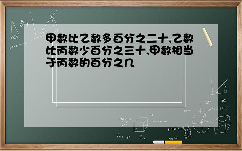 甲数比乙数多百分之二十,乙数比丙数少百分之三十,甲数相当于丙数的百分之几