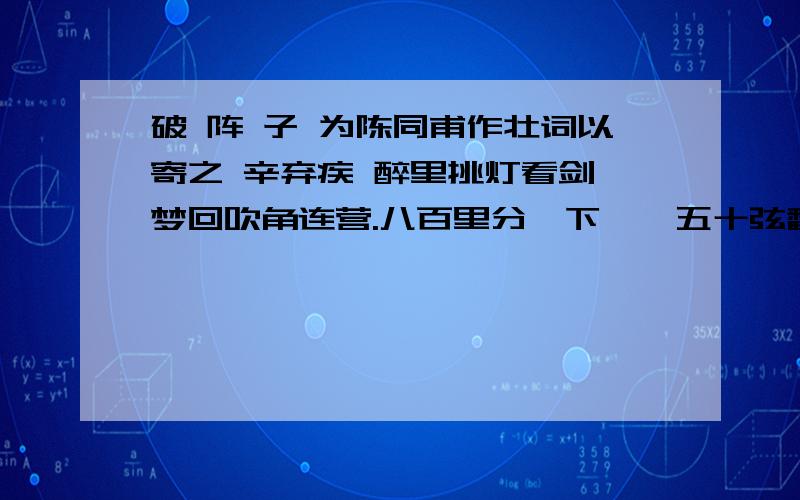 破 阵 子 为陈同甫作壮词以寄之 辛弃疾 醉里挑灯看剑,梦回吹角连营.八百里分麾下炙,五十弦翻塞外声破 阵 子为陈同甫作壮词以寄之辛弃疾\x05醉里挑灯看剑,梦回吹角连营.八百里分麾下炙,