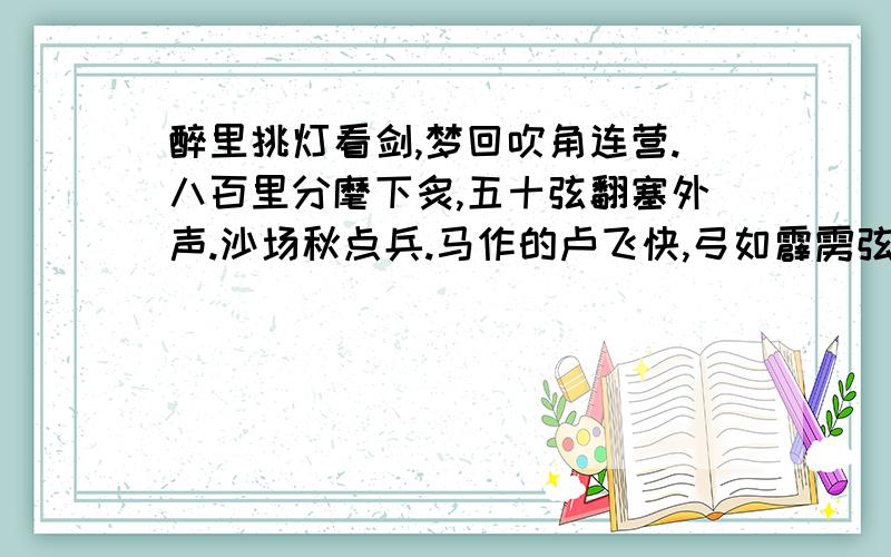 醉里挑灯看剑,梦回吹角连营.八百里分麾下炙,五十弦翻塞外声.沙场秋点兵.马作的卢飞快,弓如霹雳弦惊是谁的词?最好能说出名字