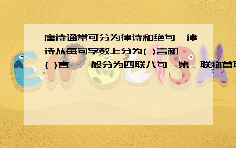 唐诗通常可分为律诗和绝句,律诗从每句字数上分为( )言和( )言,一般分为四联八句,第一联称首联,第二联