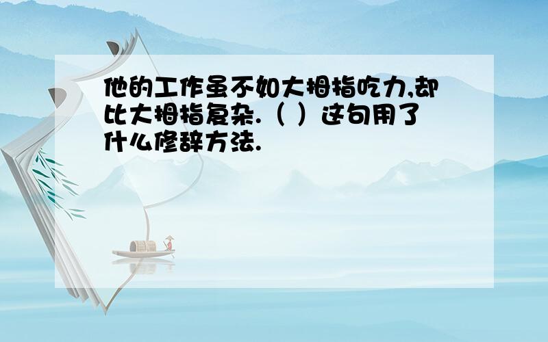 他的工作虽不如大拇指吃力,却比大拇指复杂.（ ）这句用了什么修辞方法.