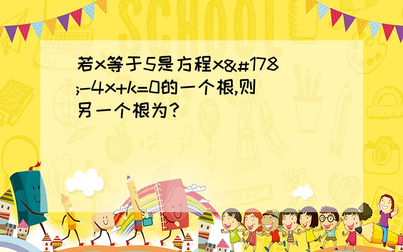 若x等于5是方程x²-4x+k=0的一个根,则另一个根为?