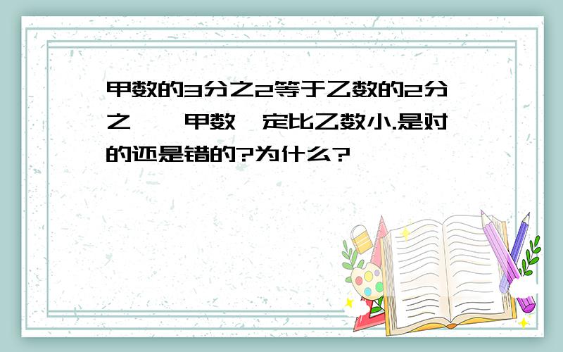 甲数的3分之2等于乙数的2分之一,甲数一定比乙数小.是对的还是错的?为什么?