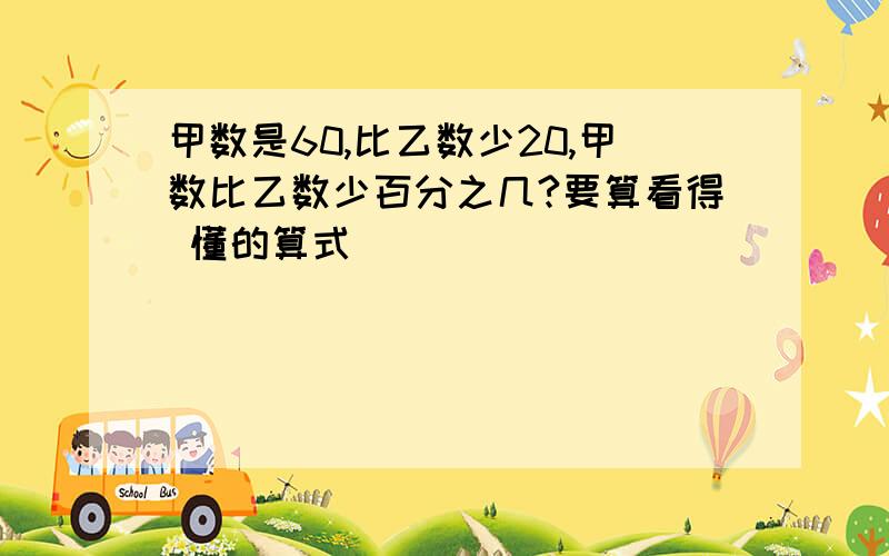 甲数是60,比乙数少20,甲数比乙数少百分之几?要算看得 懂的算式