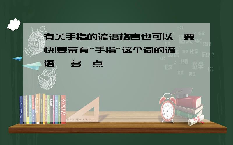 有关手指的谚语格言也可以,要快!要带有“手指”这个词的谚语 ,多一点