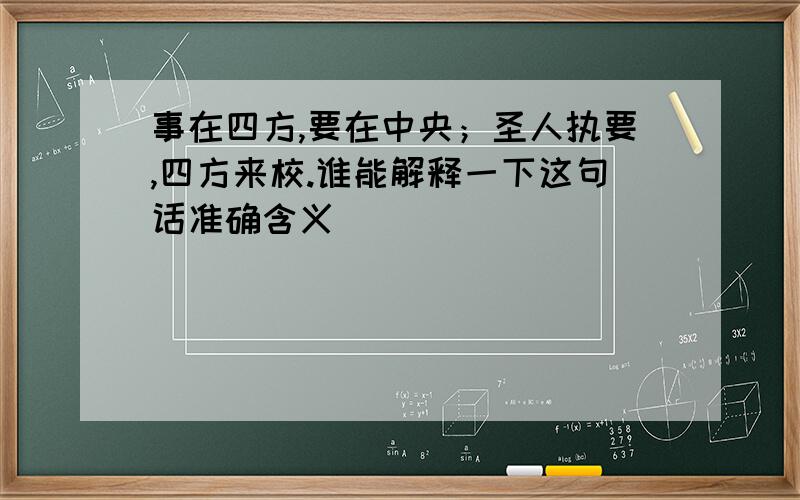 事在四方,要在中央；圣人执要,四方来校.谁能解释一下这句话准确含义