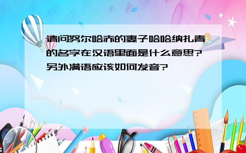 请问努尔哈赤的妻子哈哈纳扎青的名字在汉语里面是什么意思?另外满语应该如何发音?