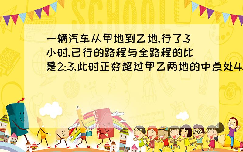 一辆汽车从甲地到乙地,行了3小时,已行的路程与全路程的比是2:3,此时正好超过甲乙两地的中点处45千米,甲乙两地相距多少千米?【不用解方程,但要用每一步写清楚】