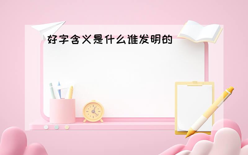 好字含义是什么谁发明的