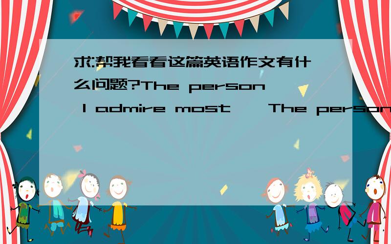 求:帮我看看这篇英语作文有什么问题?The person l admire most    The person l admire most is my father.Although he is not tall and handsome enough ,he has something rare such as responsible,calm and decisive.He was born in the year of ox