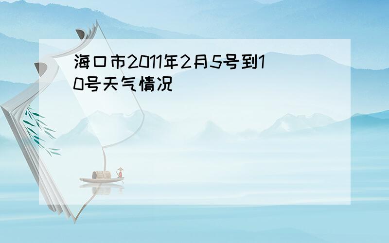 海口市2011年2月5号到10号天气情况