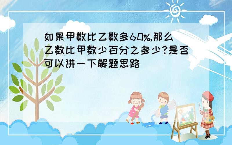 如果甲数比乙数多60%,那么乙数比甲数少百分之多少?是否可以讲一下解题思路