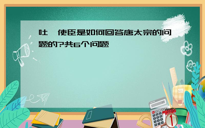 吐蕃使臣是如何回答唐太宗的问题的?共6个问题