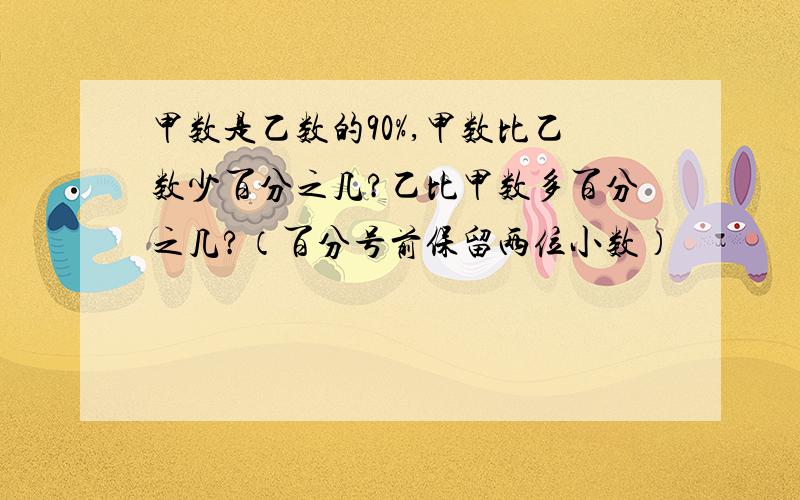 甲数是乙数的90%,甲数比乙数少百分之几?乙比甲数多百分之几?（百分号前保留两位小数）