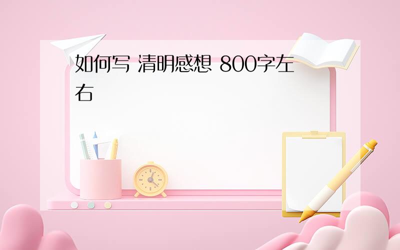 如何写 清明感想 800字左右