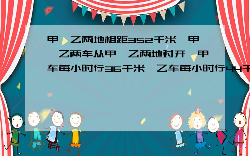 甲、乙两地相距352千米,甲、乙两车从甲、乙两地对开,甲车每小时行36千米,乙车每小时行44千米,乙车因事,在甲车开出32千米后才出发.两车从各自出发起到相遇时,哪辆汽车走的路程多?多多少