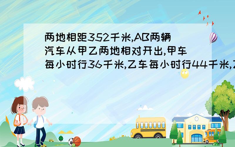 两地相距352千米,AB两辆汽车从甲乙两地相对开出,甲车每小时行36千米,乙车每小时行44千米,乙车因有事,甲开出32千米后才出发两车从各自出发起到相遇时那个汽车走得多,多多少千米（要过程