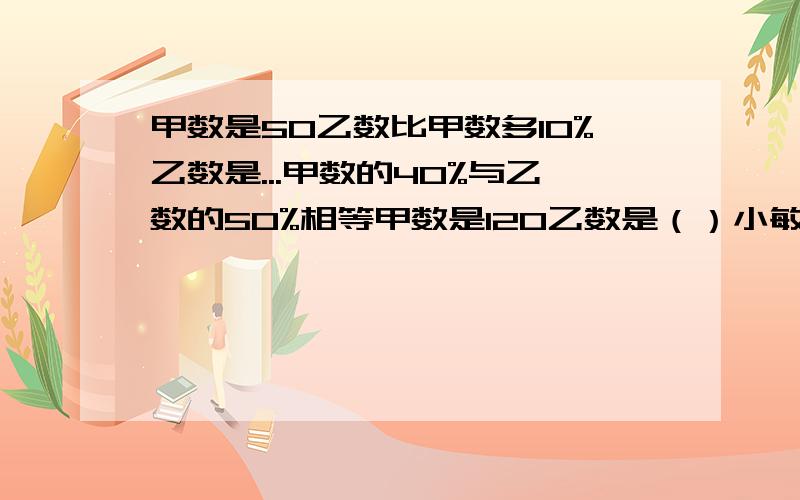 甲数是50乙数比甲数多10%乙数是...甲数的40%与乙数的50%相等甲数是120乙数是（）小敏和小方到文化用品商店买港币,都花了19.8元,可是商店老板说这两支钢笔一支盈利10%另一支亏损10%小敏说老