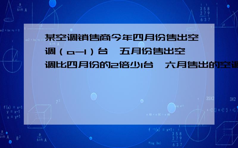 某空调销售商今年四月份售出空调（a-1）台,五月份售出空调比四月份的2倍少1台,六月售出的空调比前两个月的总和的4倍还多5台.用含a的式子表示该销售商今年第二季度售出的空调的台数.