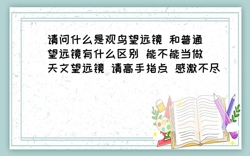 请问什么是观鸟望远镜 和普通望远镜有什么区别 能不能当做天文望远镜 请高手指点 感激不尽