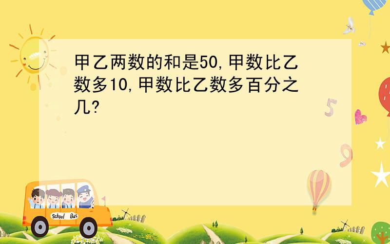 甲乙两数的和是50,甲数比乙数多10,甲数比乙数多百分之几?