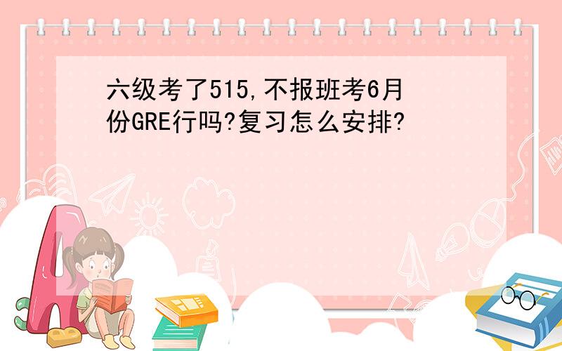 六级考了515,不报班考6月份GRE行吗?复习怎么安排?