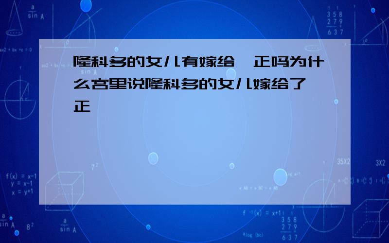 隆科多的女儿有嫁给雍正吗为什么宫里说隆科多的女儿嫁给了雍正,