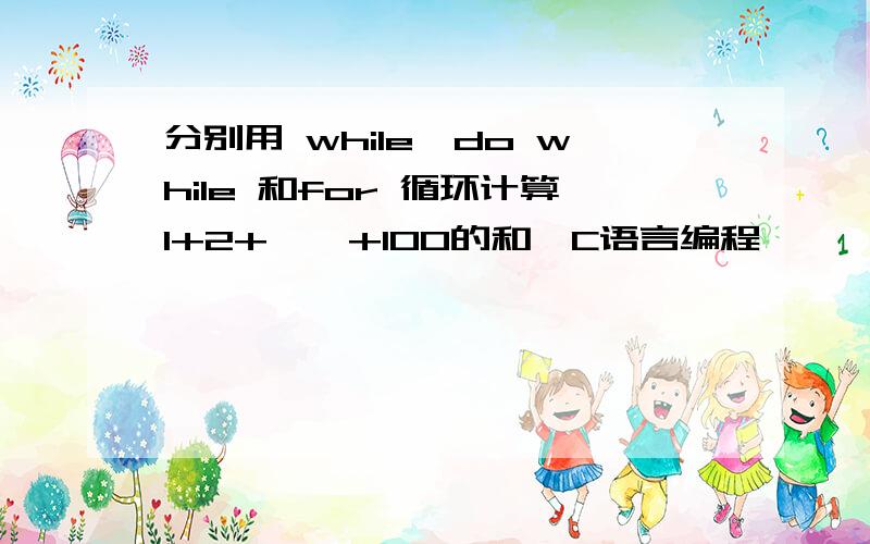 分别用 while,do while 和for 循环计算1+2+……+100的和,C语言编程