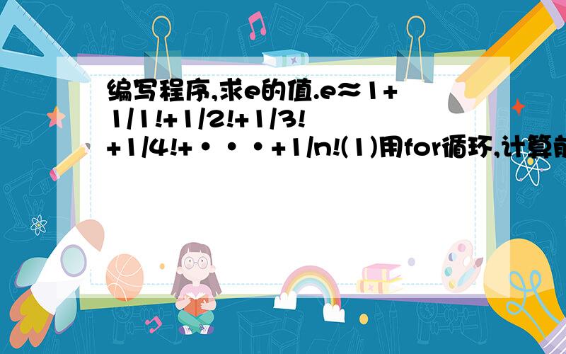 编写程序,求e的值.e≈1+1/1!+1/2!+1/3!+1/4!+···+1/n!(1)用for循环,计算前50项 （2）用while循环