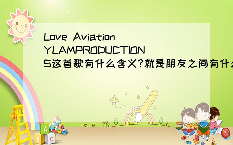 Love Aviation YLAMPRODUCTIONS这首歌有什么含义?就是朋友之间有什么重要含义?