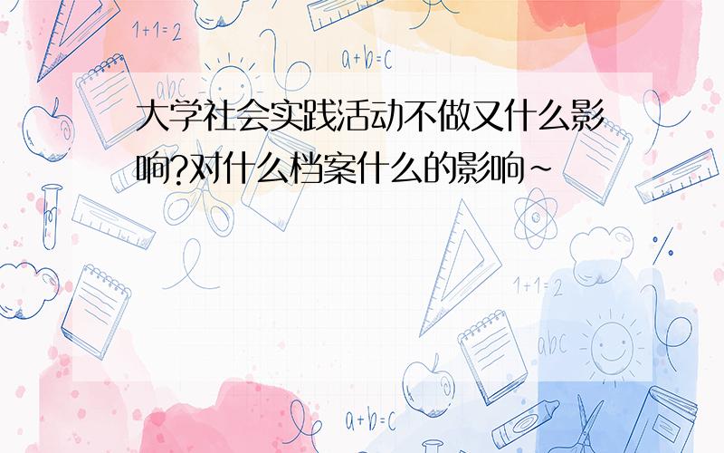 大学社会实践活动不做又什么影响?对什么档案什么的影响~