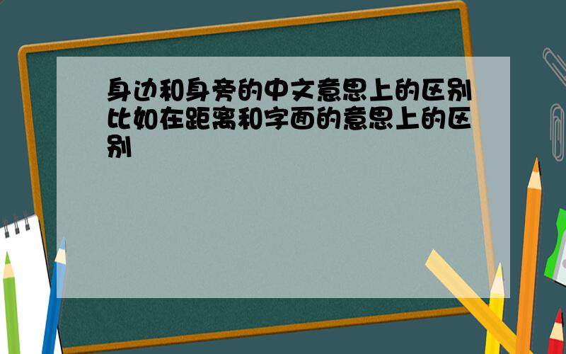 身边和身旁的中文意思上的区别比如在距离和字面的意思上的区别