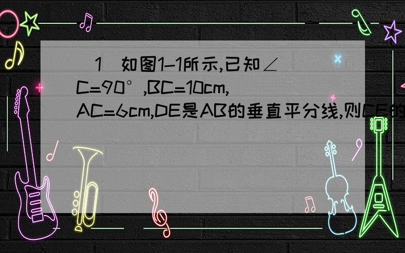 （1）如图1-1所示,已知∠C=90°,BC=10cm,AC=6cm,DE是AB的垂直平分线,则CE的长是多少cm.（2）如图1-2所示,在△ABC中,∠ACB=90°,AC=BC,P为△ABC内一点,且PA=3,PB=1,CD=PC=2,CD⊥CP.求∠BPC.初二勾股定理之后的知识