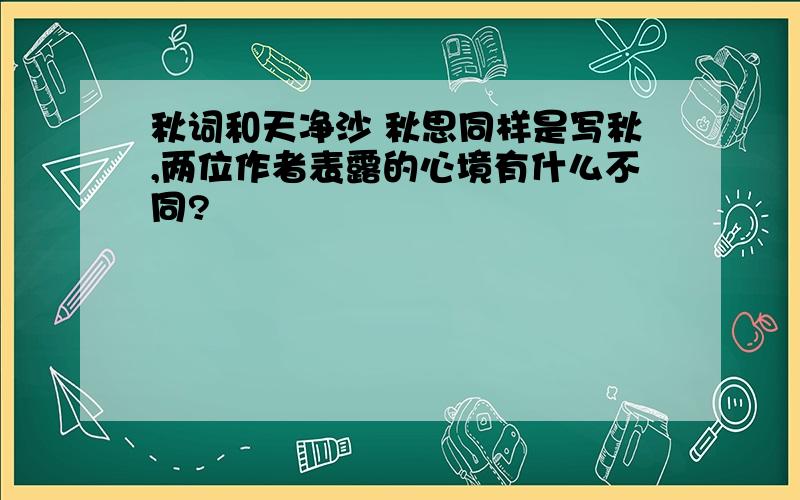 秋词和天净沙 秋思同样是写秋,两位作者表露的心境有什么不同?