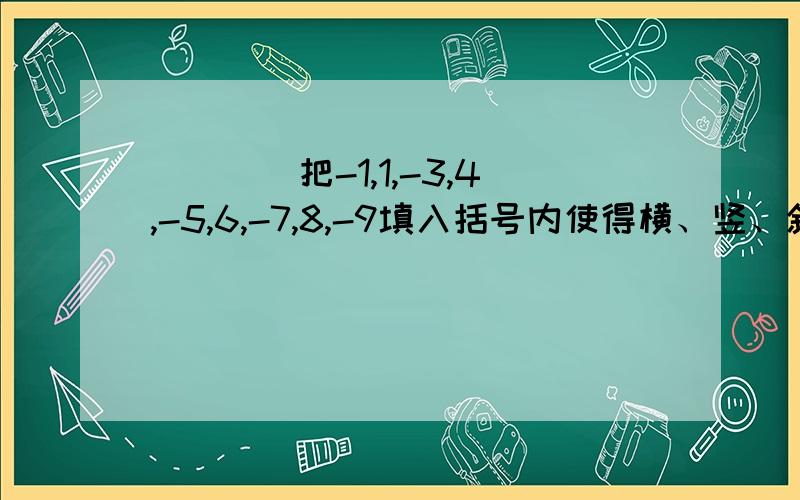 （）（）（）（）（）（）（）（）（）把-1,1,-3,4,-5,6,-7,8,-9填入括号内使得横、竖、斜角3个数都满足：（1）3数之积为负数（2）3数绝对值之和都相等