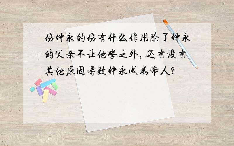 伤仲永的伤有什么作用除了仲永的父亲不让他学之外，还有没有其他原因导致仲永成为常人？