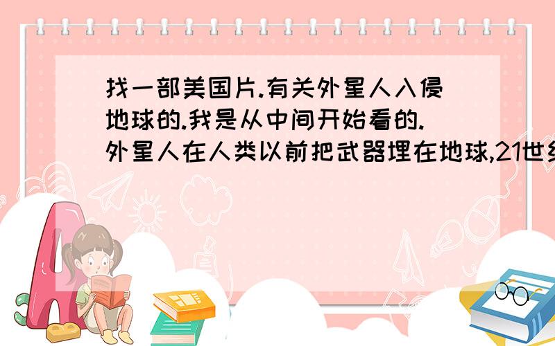 找一部美国片.有关外星人入侵地球的.我是从中间开始看的.外星人在人类以前把武器埋在地球,21世纪（没说具体是哪个世纪,反正就是有人了）,外星人通过制造了太阳风暴,通过闪电进入地下,