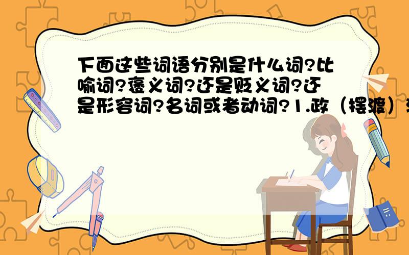 下面这些词语分别是什么词?比喻词?褒义词?还是贬义词?还是形容词?名词或者动词?1.政（摆渡）治2.政（摆渡）权3.爱情4.老油条