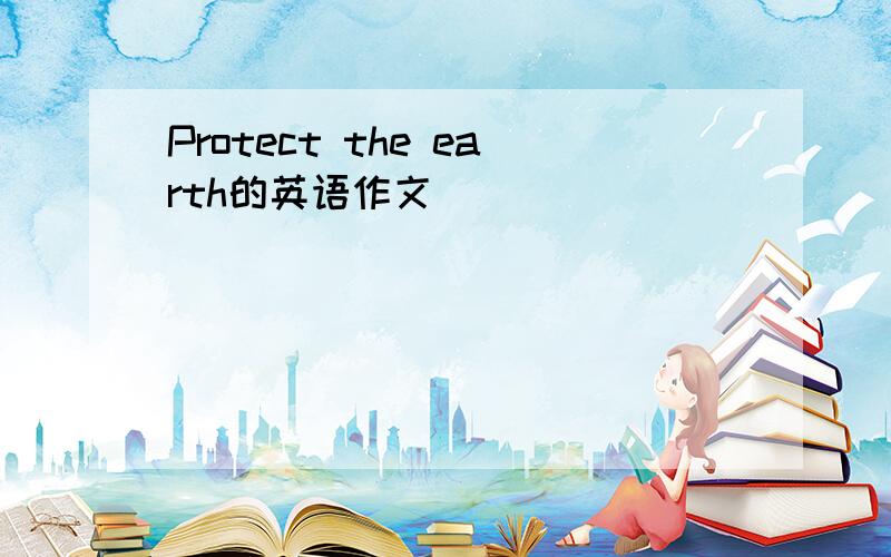 Protect the earth的英语作文