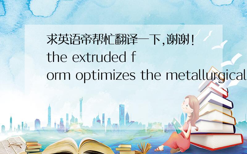 求英语帝帮忙翻译一下,谢谢!the extruded form optimizes the metallurgical properties of elemental beryllium distribution aiding dissolution and recovery.