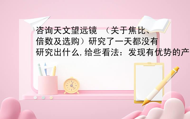 咨询天文望远镜 （关于焦比、倍数及选购）研究了一天都没有研究出什么,给些看法：发现有优势的产品有：（三种产品价位相当）（1）信达130EQ,反射,焦距900,中等焦比：7（2）星特朗130EQ.反