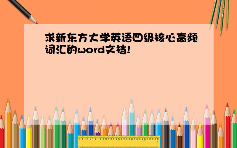 求新东方大学英语四级核心高频词汇的word文档!