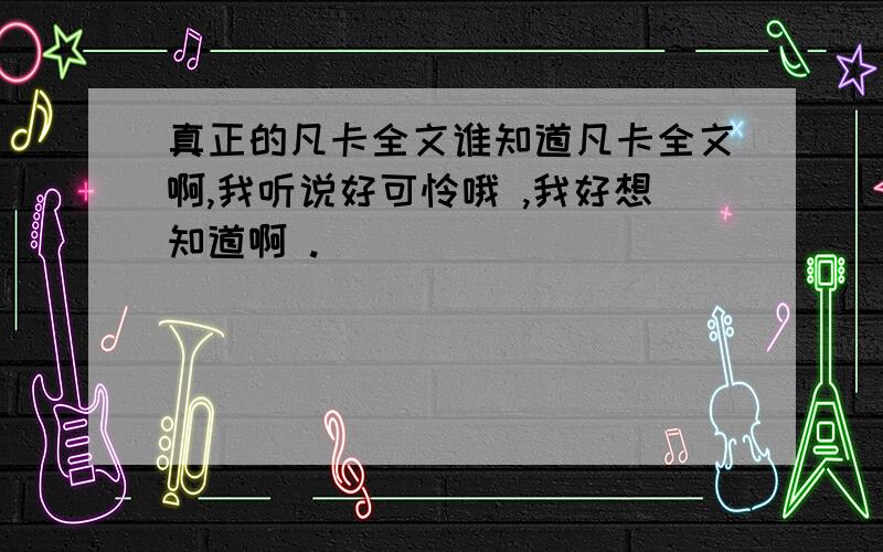 真正的凡卡全文谁知道凡卡全文啊,我听说好可怜哦 ,我好想知道啊 .