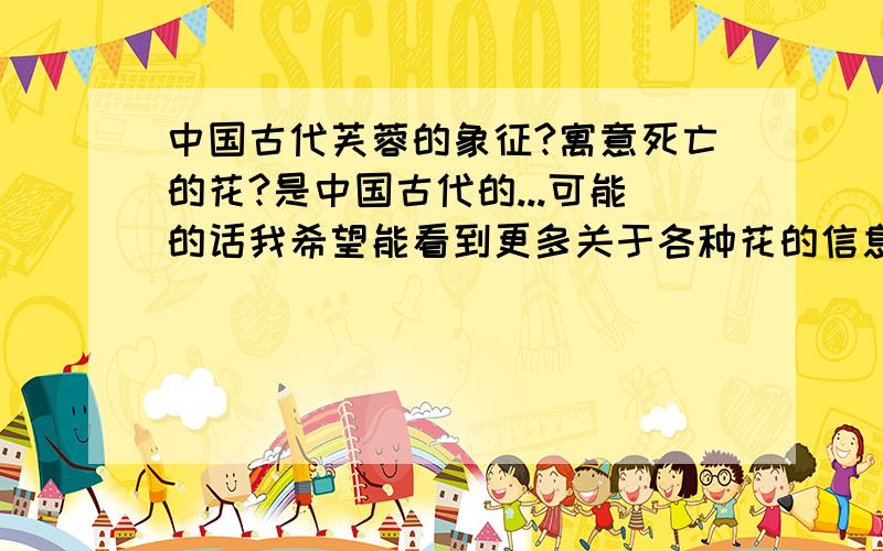 中国古代芙蓉的象征?寓意死亡的花?是中国古代的...可能的话我希望能看到更多关于各种花的信息..