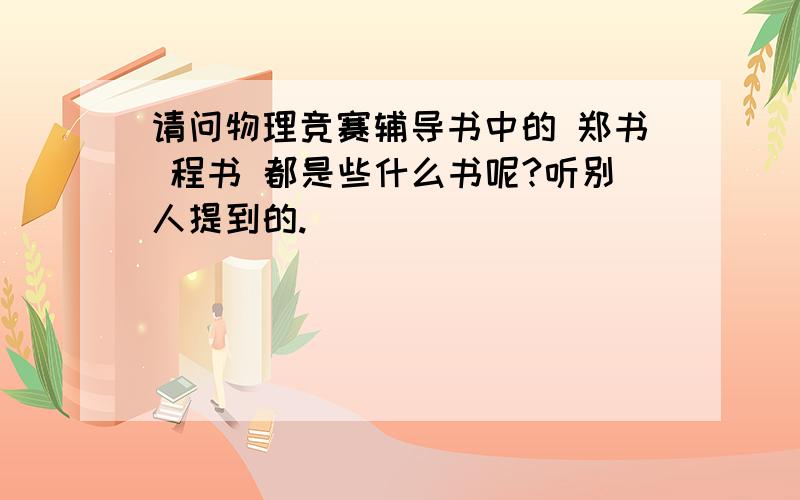 请问物理竞赛辅导书中的 郑书 程书 都是些什么书呢?听别人提到的.