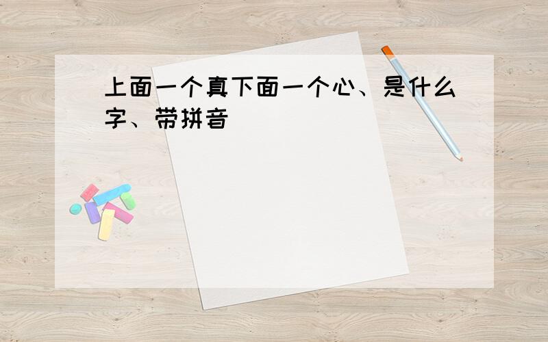 上面一个真下面一个心、是什么字、带拼音