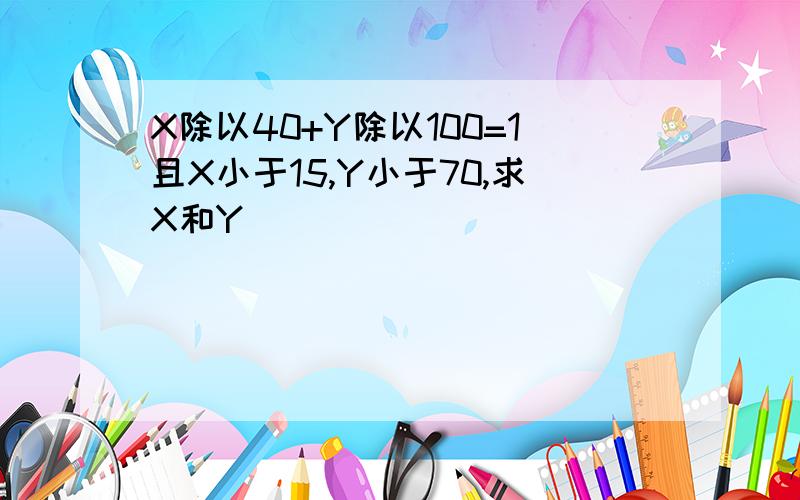 X除以40+Y除以100=1且X小于15,Y小于70,求X和Y