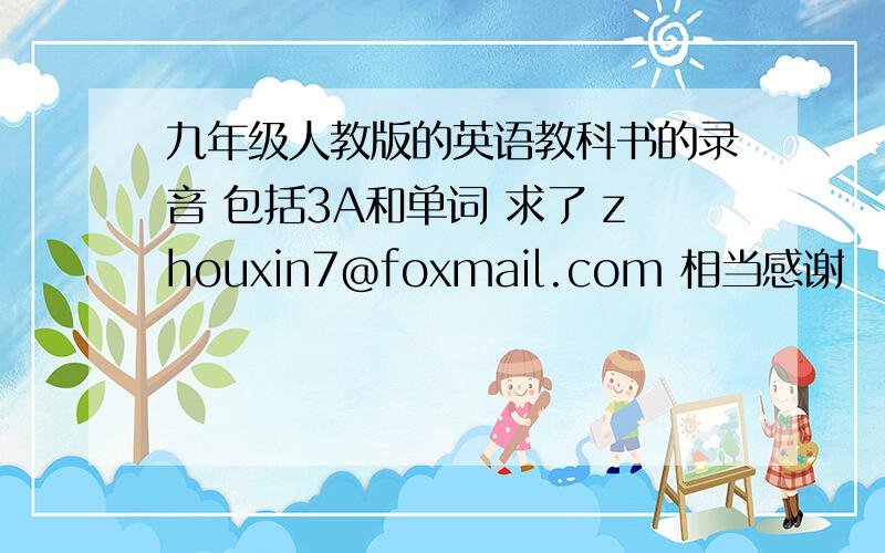 九年级人教版的英语教科书的录音 包括3A和单词 求了 zhouxin7@foxmail.com 相当感谢