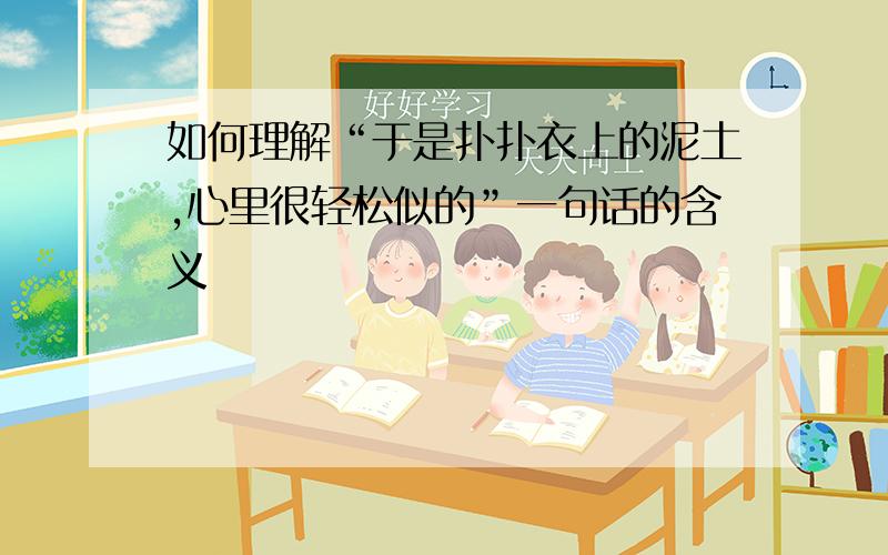 如何理解“于是扑扑衣上的泥土,心里很轻松似的”一句话的含义